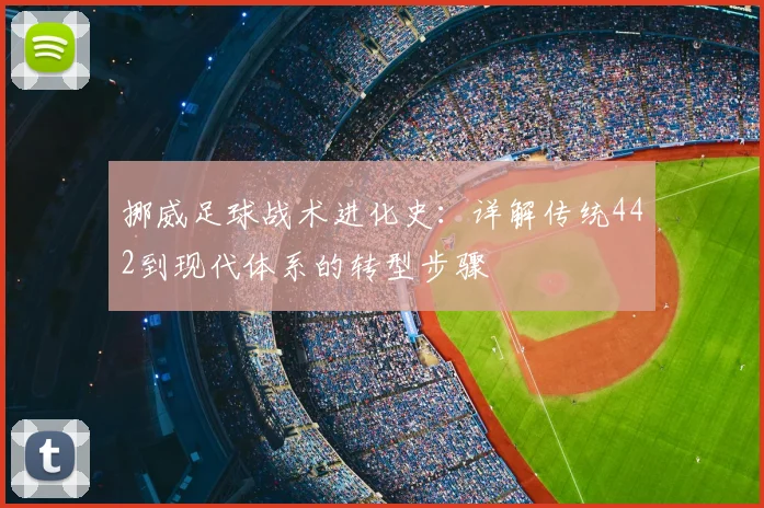 挪威足球战术进化史：详解传统442到现代体系的转型步骤