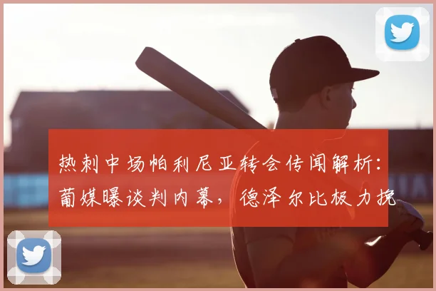 热刺中场帕利尼亚转会传闻解析：葡媒曝谈判内幕，德泽尔比极力挽留背后原因