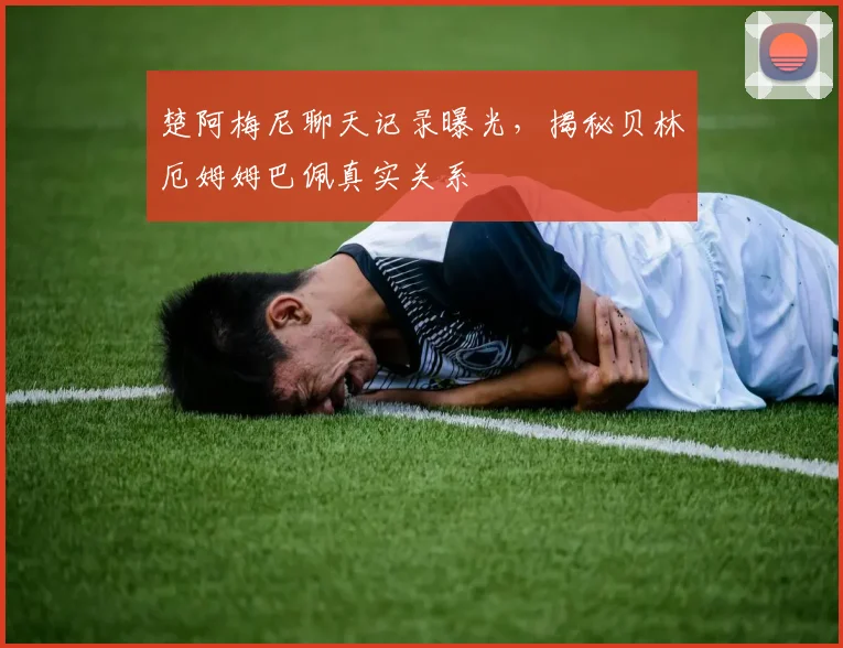 楚阿梅尼聊天记录曝光，揭秘贝林厄姆姆巴佩真实关系