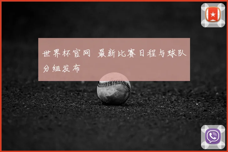 世界杯官网  最新比赛日程与球队分组发布