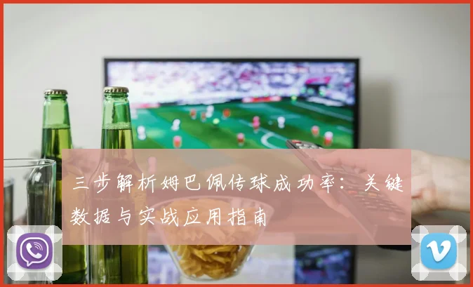 三步解析姆巴佩传球成功率：关键数据与实战应用指南